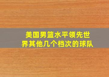 美国男篮水平领先世界其他几个档次的球队