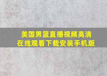 美国男篮直播视频高清在线观看下载安装手机版