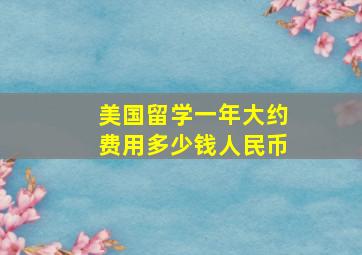 美国留学一年大约费用多少钱人民币