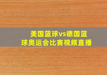 美国篮球vs德国篮球奥运会比赛视频直播