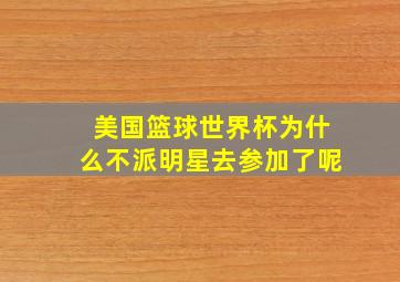 美国篮球世界杯为什么不派明星去参加了呢