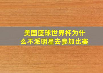 美国篮球世界杯为什么不派明星去参加比赛