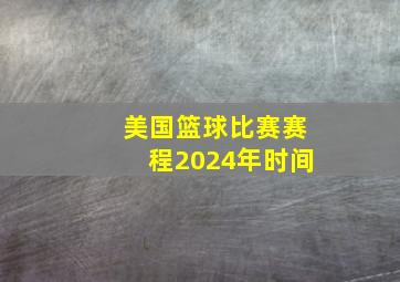 美国篮球比赛赛程2024年时间