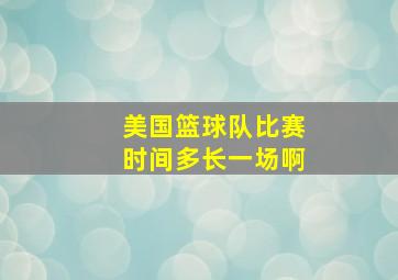 美国篮球队比赛时间多长一场啊