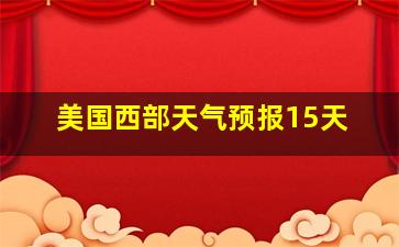 美国西部天气预报15天