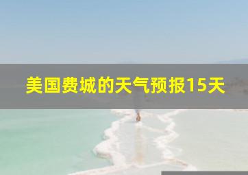 美国费城的天气预报15天