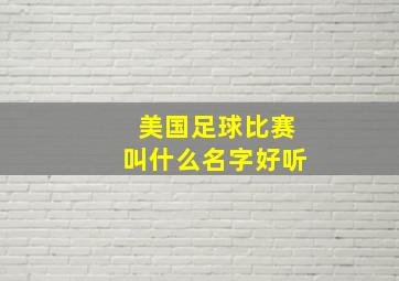 美国足球比赛叫什么名字好听