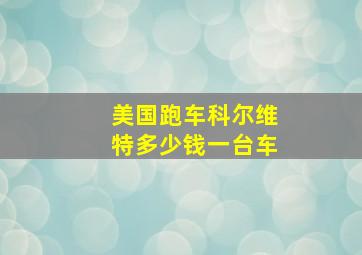 美国跑车科尔维特多少钱一台车