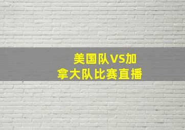 美国队VS加拿大队比赛直播