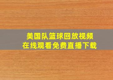 美国队篮球回放视频在线观看免费直播下载