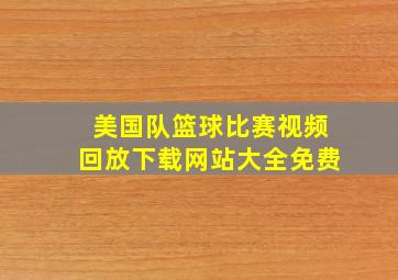 美国队篮球比赛视频回放下载网站大全免费