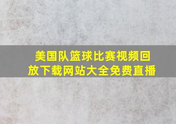 美国队篮球比赛视频回放下载网站大全免费直播