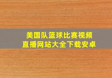 美国队篮球比赛视频直播网站大全下载安卓