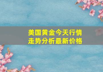 美国黄金今天行情走势分析最新价格