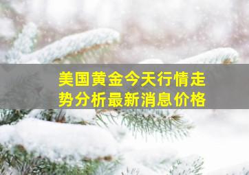 美国黄金今天行情走势分析最新消息价格