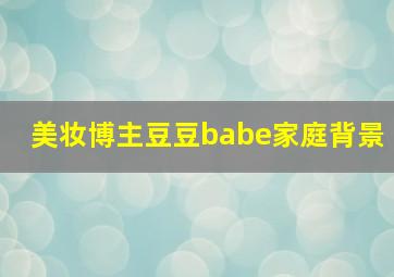 美妆博主豆豆babe家庭背景