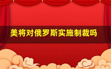 美将对俄罗斯实施制裁吗