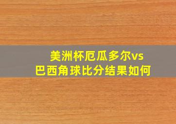 美洲杯厄瓜多尔vs巴西角球比分结果如何