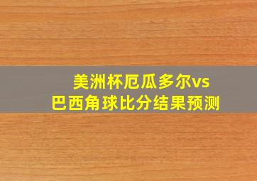 美洲杯厄瓜多尔vs巴西角球比分结果预测