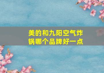 美的和九阳空气炸锅哪个品牌好一点