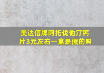 美达信牌阿托伐他汀钙片3元左右一盒是假的吗