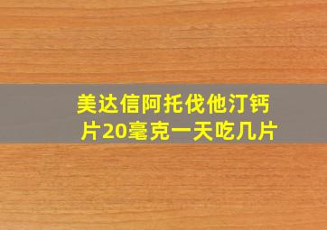 美达信阿托伐他汀钙片20毫克一天吃几片