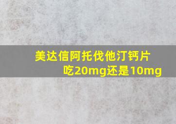 美达信阿托伐他汀钙片吃20mg还是10mg