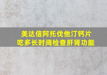 美达信阿托伐他汀钙片吃多长时间检查肝肾功能