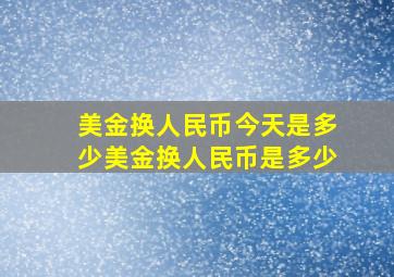 美金换人民币今天是多少美金换人民币是多少