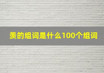 羡的组词是什么100个组词