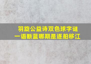 羽旋公益诗双色球字谜一语断蓝哪期是逐船移江