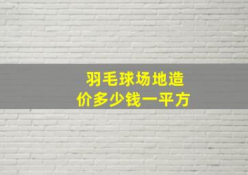 羽毛球场地造价多少钱一平方