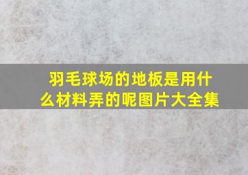 羽毛球场的地板是用什么材料弄的呢图片大全集