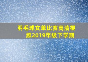 羽毛球女单比赛高清视频2019年级下学期