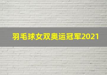 羽毛球女双奥运冠军2021