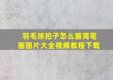 羽毛球拍子怎么画简笔画图片大全视频教程下载