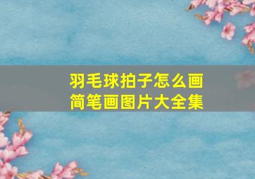 羽毛球拍子怎么画简笔画图片大全集