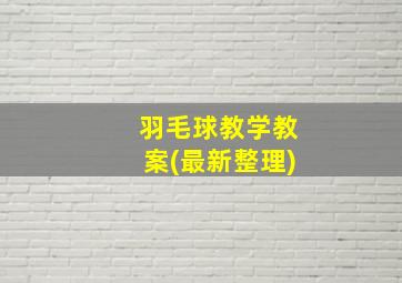 羽毛球教学教案(最新整理)