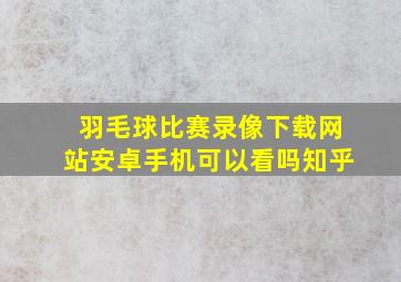 羽毛球比赛录像下载网站安卓手机可以看吗知乎