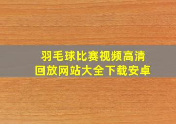 羽毛球比赛视频高清回放网站大全下载安卓