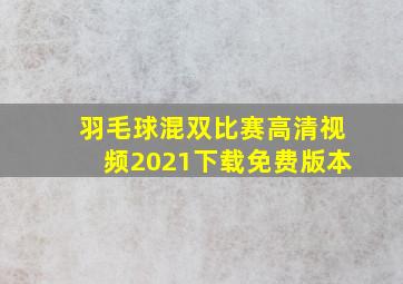 羽毛球混双比赛高清视频2021下载免费版本