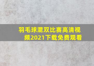 羽毛球混双比赛高清视频2021下载免费观看