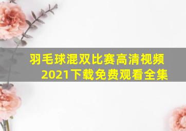 羽毛球混双比赛高清视频2021下载免费观看全集