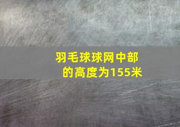 羽毛球球网中部的高度为155米