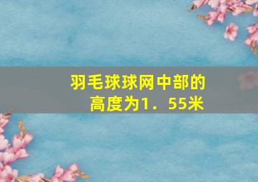 羽毛球球网中部的高度为1﹒55米