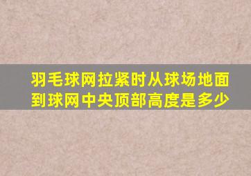 羽毛球网拉紧时从球场地面到球网中央顶部高度是多少