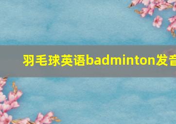 羽毛球英语badminton发音