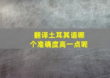 翻译土耳其语哪个准确度高一点呢