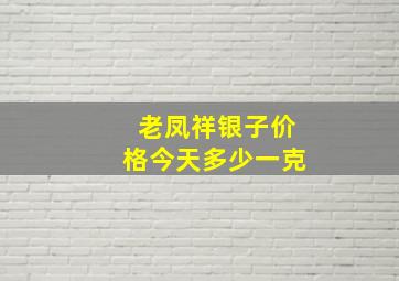 老凤祥银子价格今天多少一克