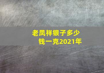 老凤祥银子多少钱一克2021年